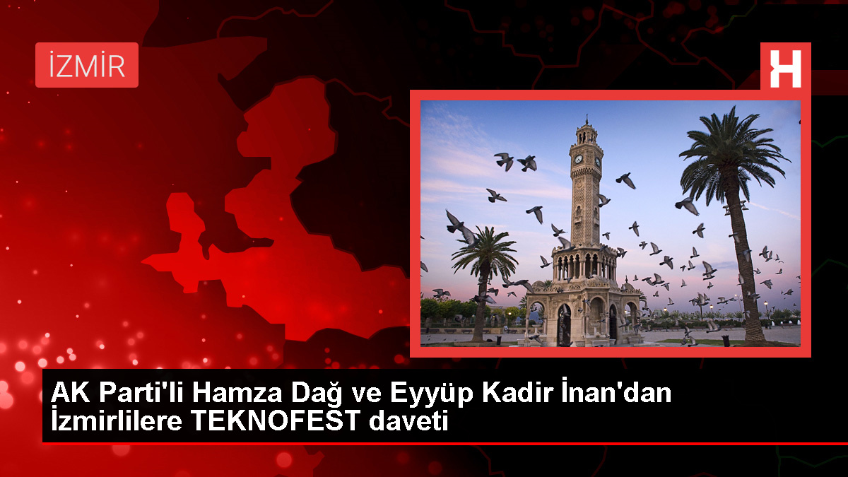 AK Parti'li Hamza Dağ ve Eyyüp Kadir İnan'dan İzmirlilere TEKNOFEST daveti