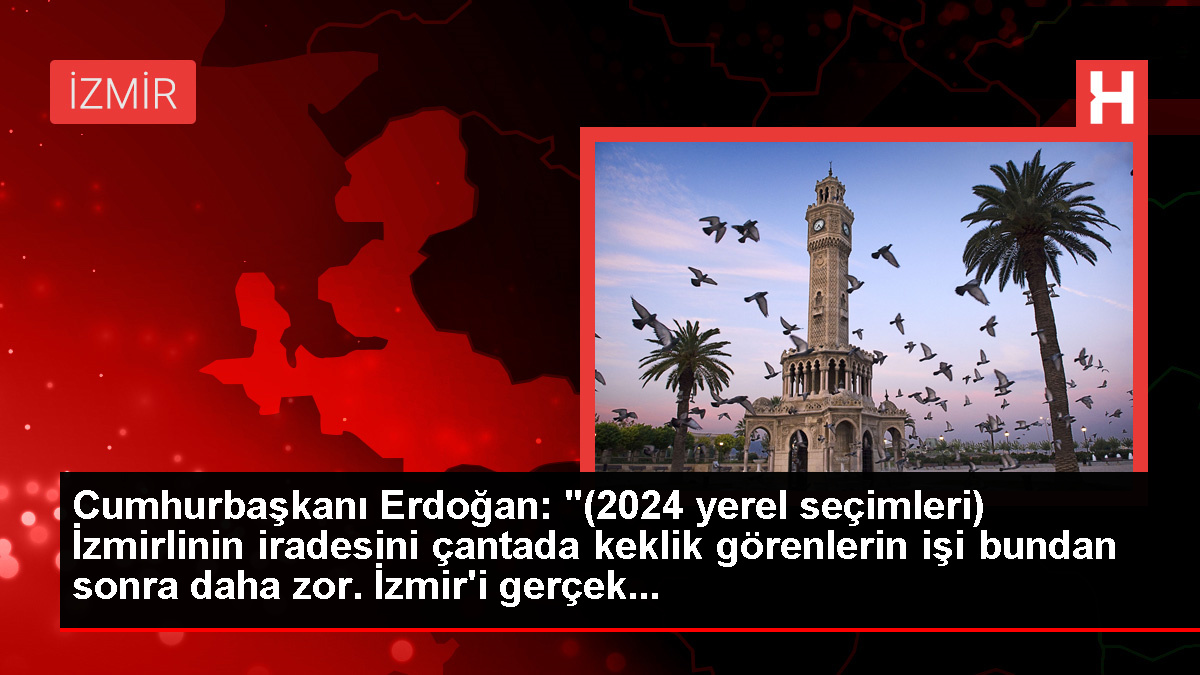 Cumhurbaşkanı Erdoğan: "(2024 yerel seçimleri) İzmirlinin iradesini çantada keklik görenlerin işi bundan sonra daha zor. İzmir'i gerçek...