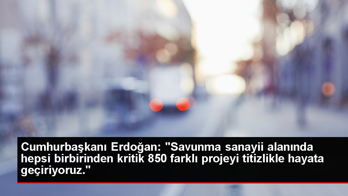 Cumhurbaşkanı Erdoğan: "Savunma sanayii alanında hepsi birbirinden kritik 850 farklı projeyi titizlikle hayata geçiriyoruz."