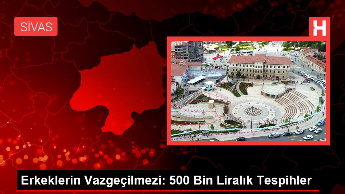 Erkeklerin Vazgeçilmezi: 500 Bin Liralık Tespihler