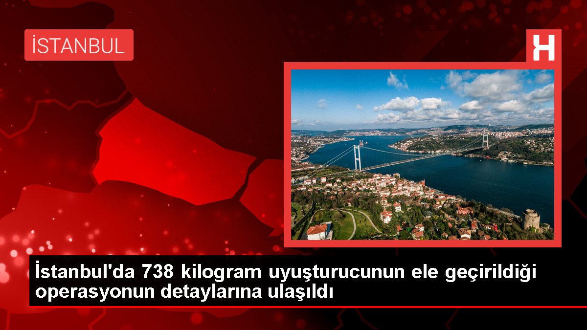 İstanbul'da 738 Kilogram Uyuşturucu Operasyonu