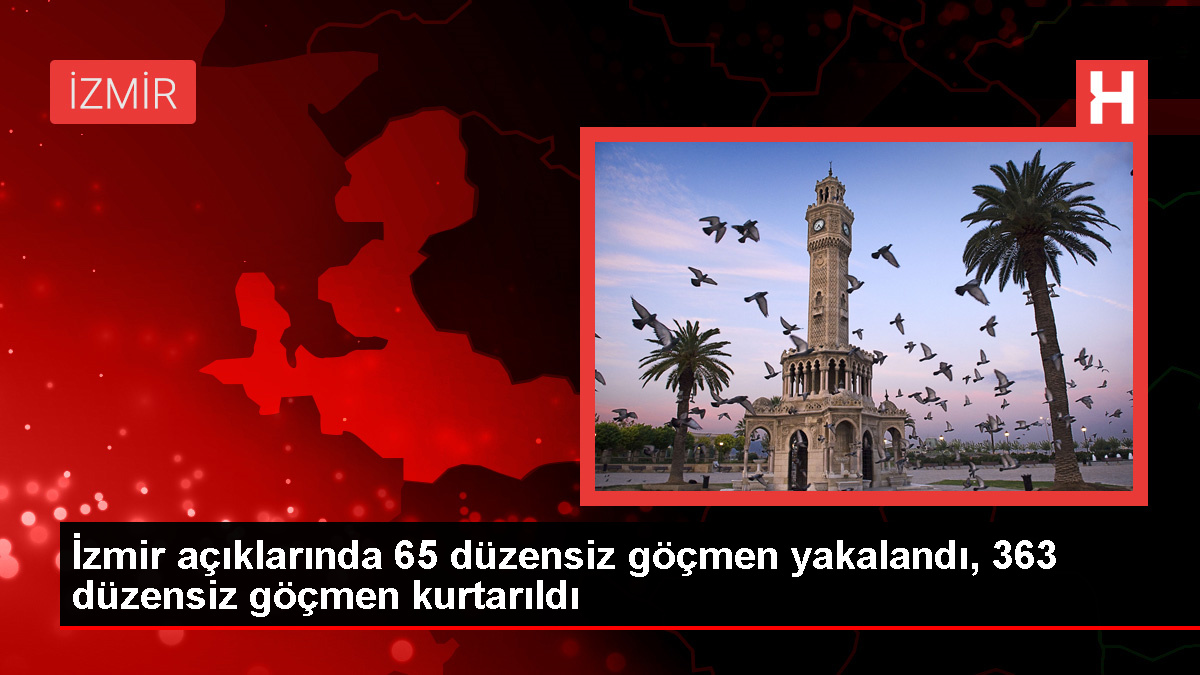 İzmir açıklarında 65 düzensiz göçmen yakalandı, 363 düzensiz göçmen kurtarıldı