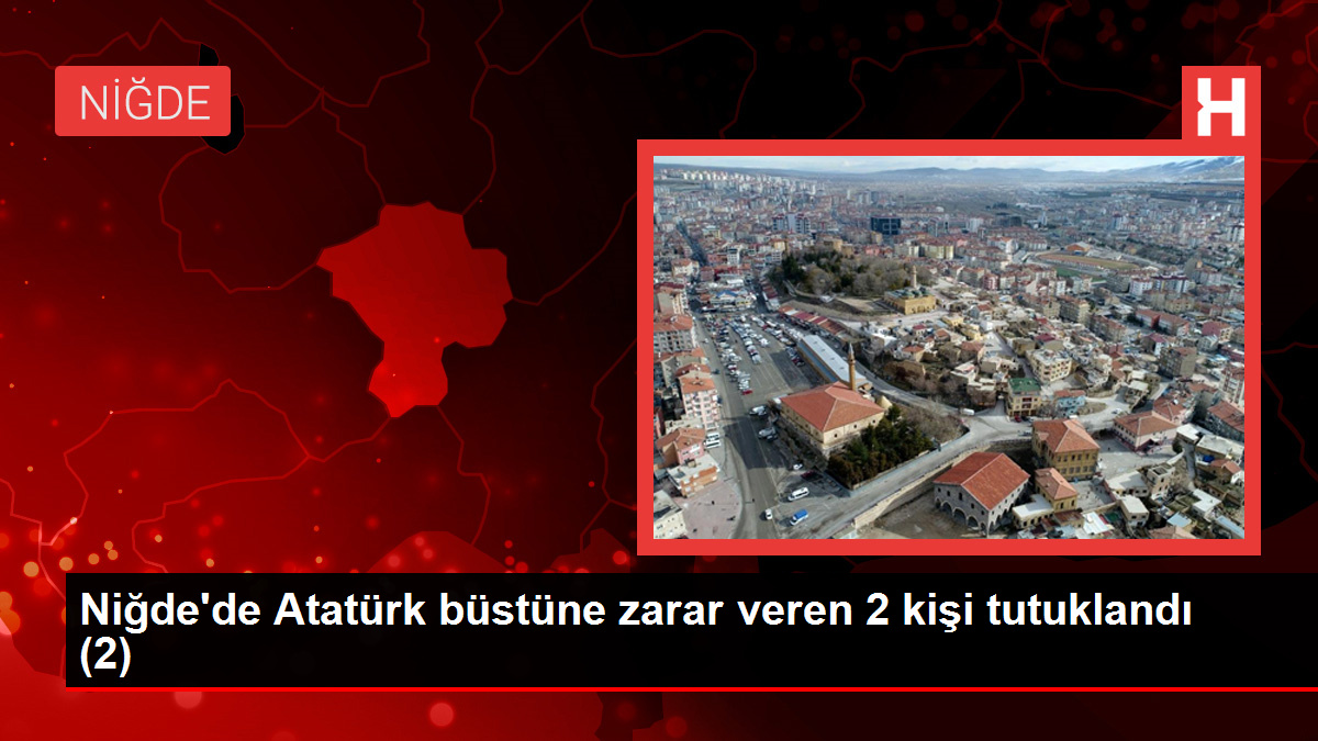 Niğde'de Atatürk büstüne zarar veren 2 kişi tutuklandı