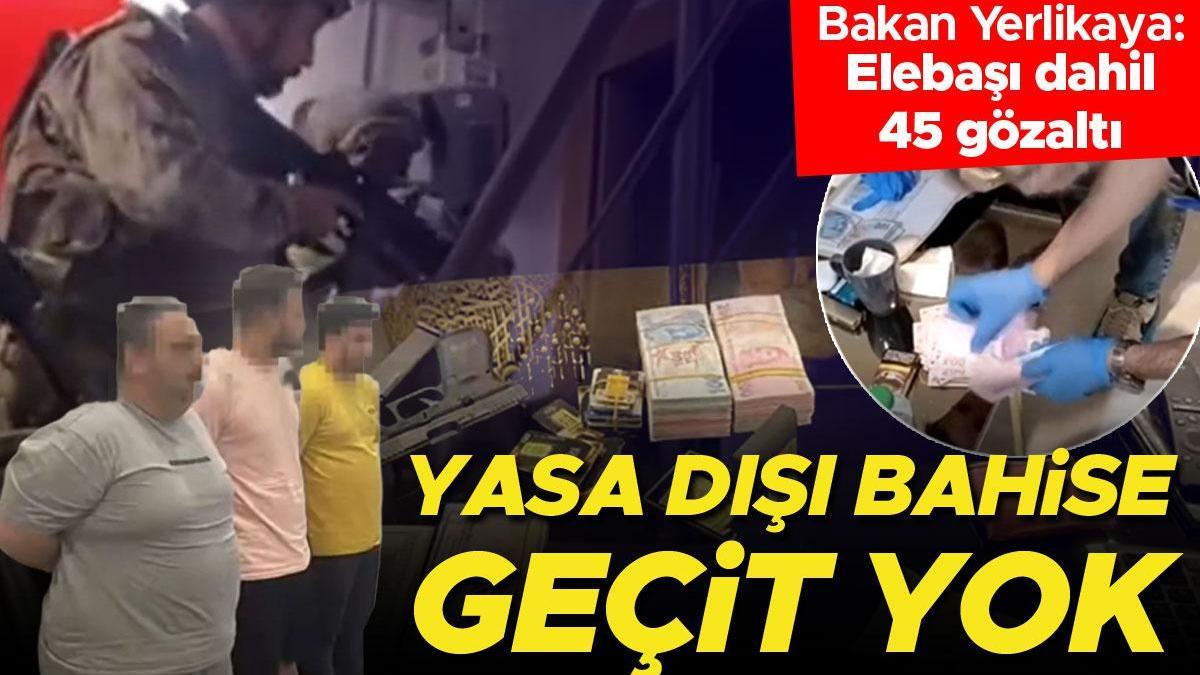 Yasa dışı bahise geçit yok! Bakan Yerlikaya: Elebaşı dahil 45 gözaltı