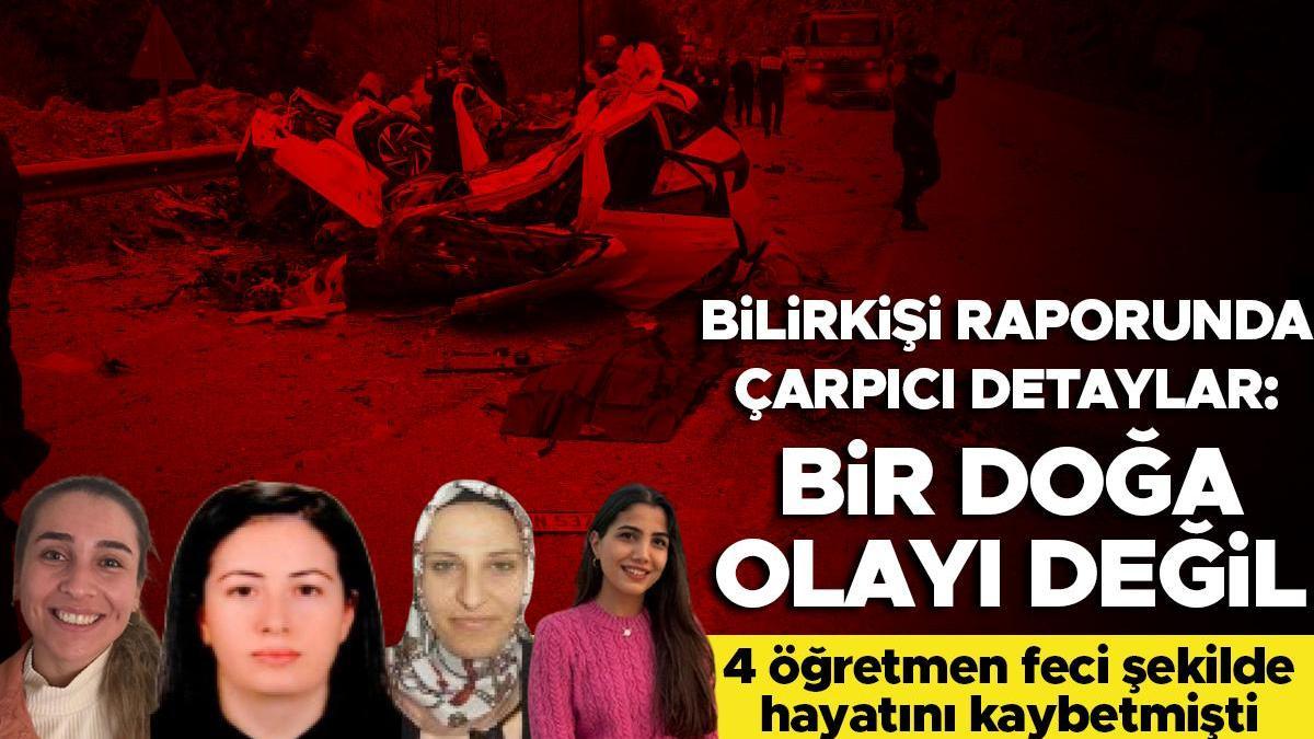 4 öğretmen feci şekilde hayatını kaybetmişti! Bilirkişi raporu hazırlandı: Kaza, bir doğa olayı değil