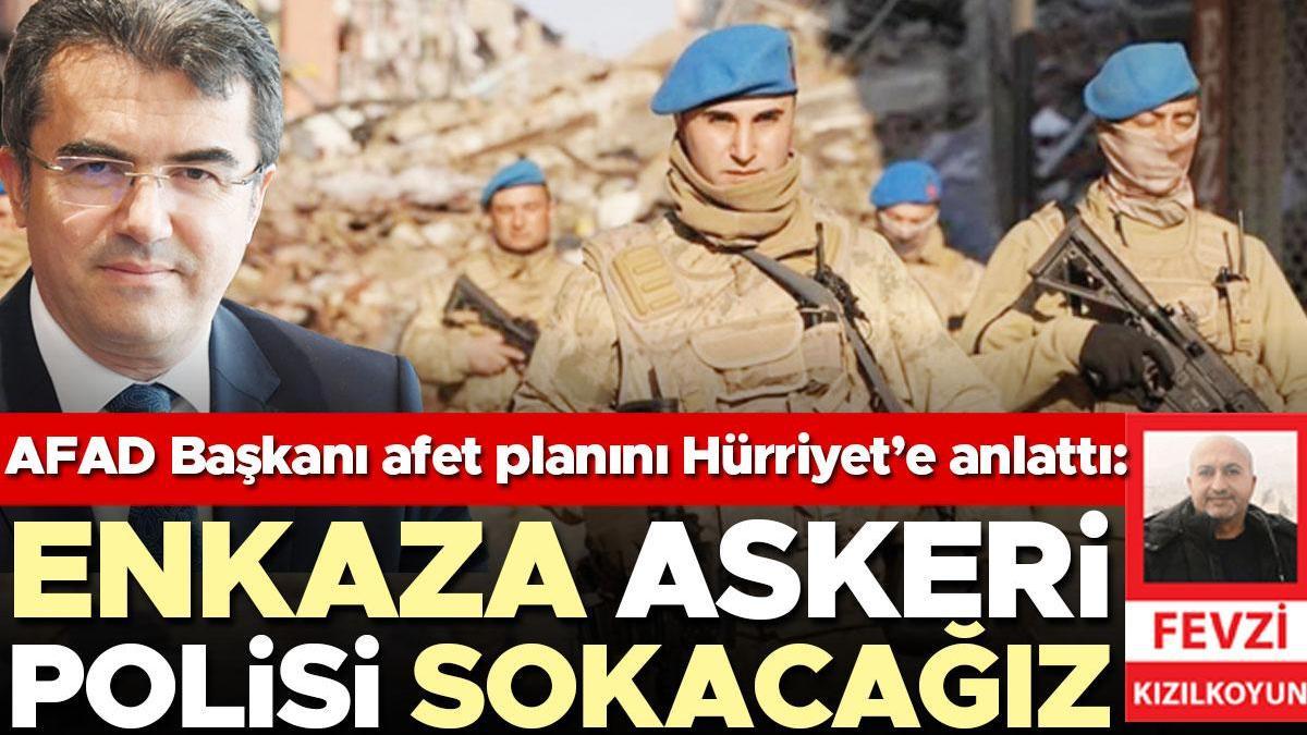 AFAD Başkanı afet planını Hürriyet’e anlattı: Enkaza askeri polisi sokacağız