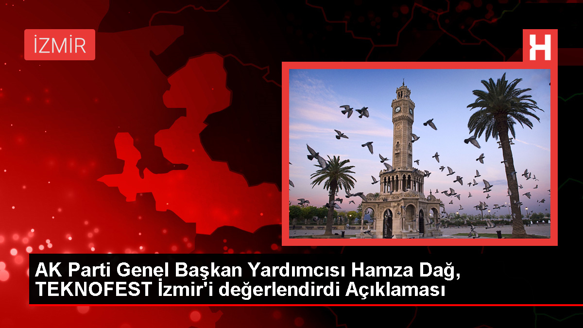 AK Parti Genel Başkan Yardımcısı Hamza Dağ, TEKNOFEST İzmir'i değerlendirdi Açıklaması