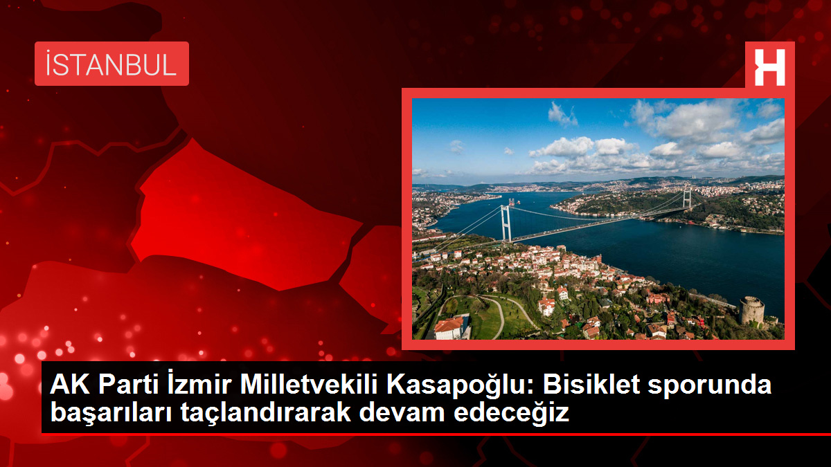 AK Parti İzmir Milletvekili Mehmet Muharrem Kasapoğlu, Cumhurbaşkanlığı Bisiklet Turu'nu değerlendirdi