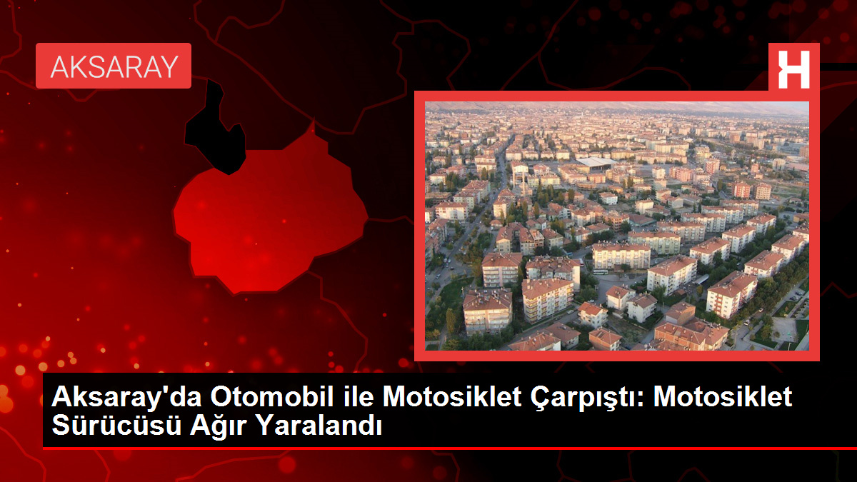 Aksaray'da Otomobil ile Motosiklet Çarpıştı: Motosiklet Sürücüsü Ağır Yaralandı