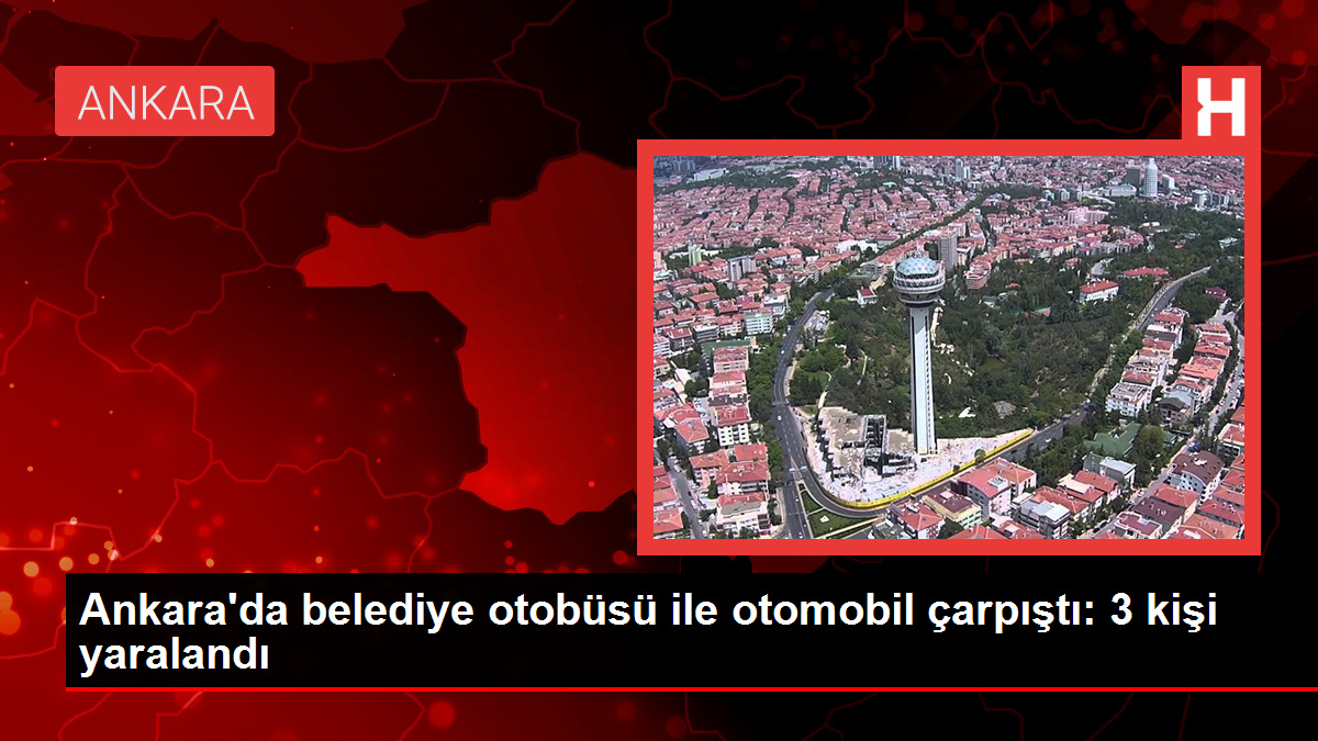 Ankara'da belediye otobüsü ile otomobil çarpıştı: 3 kişi yaralandı