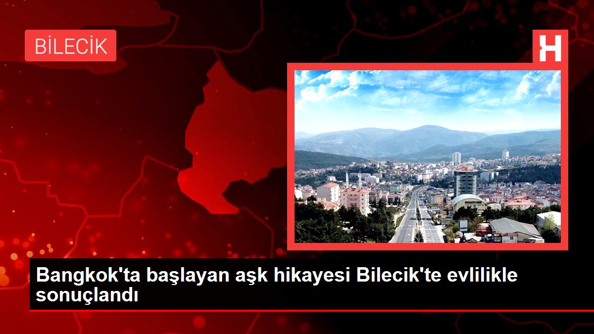 Bangkok'ta başlayan aşk hikayesi Bilecik'te evlilikle sonuçlandı