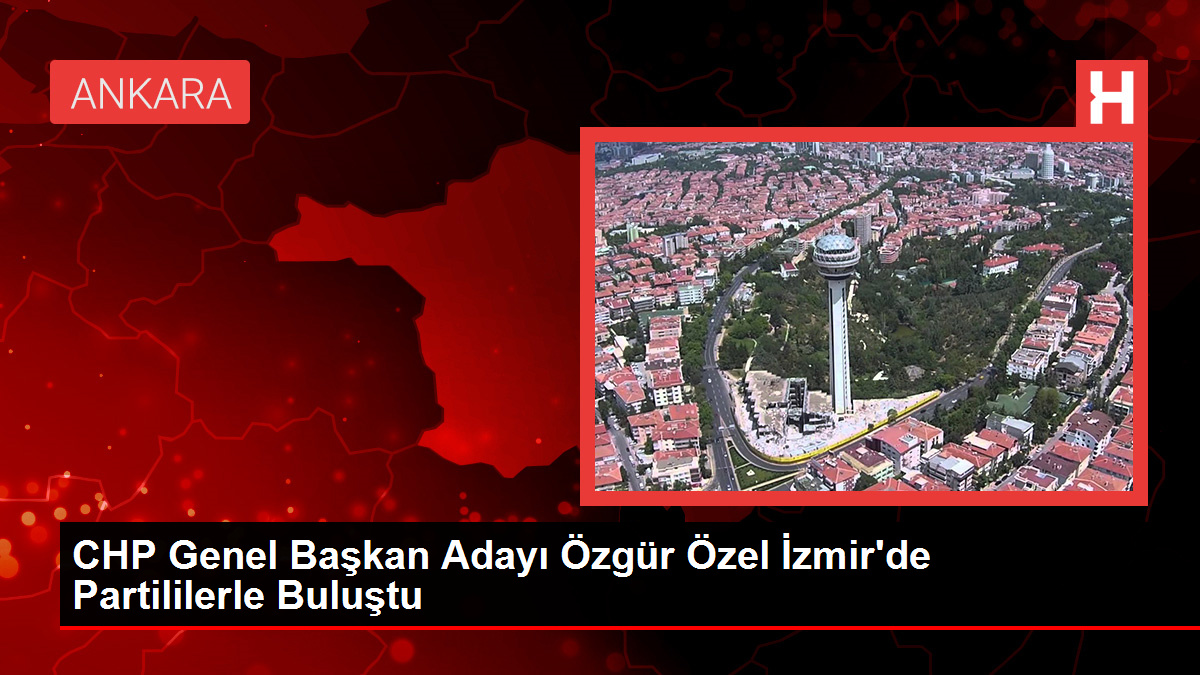 CHP Genel Başkan Adayı Özgür Özel İzmir'de Partililerle Buluştu