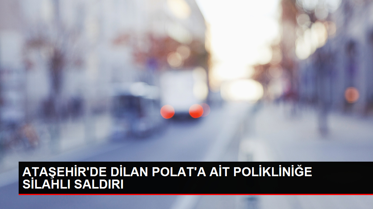 Dilan Polat'a ait polikliniğe silahlı saldırı