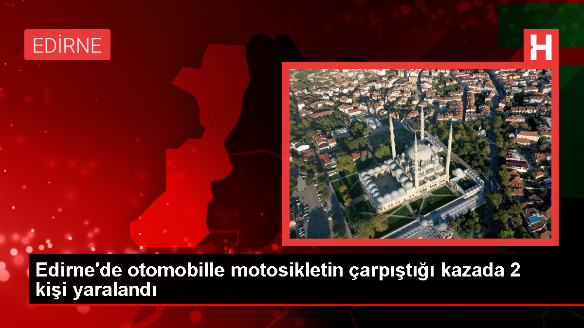 Edirne'de otomobille motosikletin çarpıştığı kazada 2 kişi yaralandı