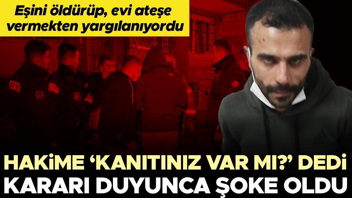 Eşini öldürüp, evi ateşe vermekten yargılanıyordu... Hakime 'Kanıtınız var mı' dedi, müebbet yedi