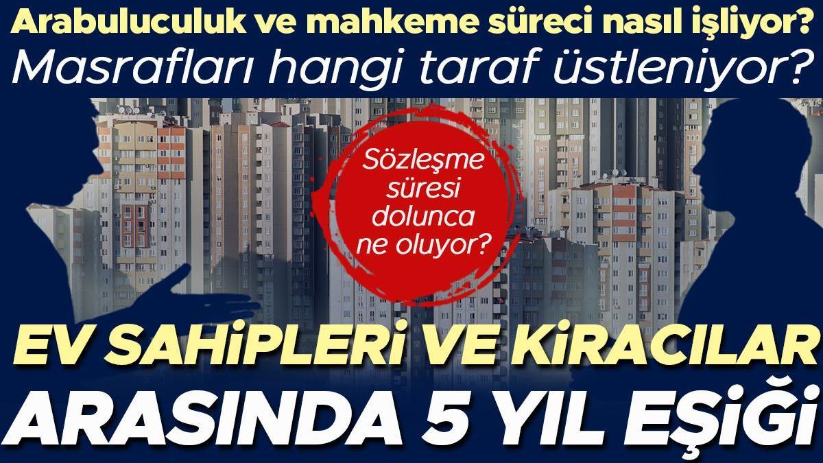 Ev sahipleri ve kiracılar arasında 5 yıl eşiği! Sözleşmede bu süre dolunca ne oluyor? Arabuluculuk ve mahkeme süreci nasıl işliyor? Masrafları hangi taraf...