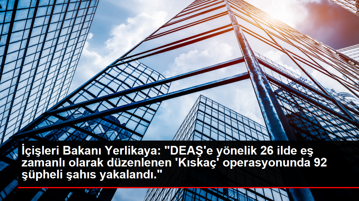 İçişleri Bakanı Yerlikaya: "DEAŞ'e yönelik 26 ilde eş zamanlı olarak düzenlenen 'Kıskaç' operasyonunda 92 şüpheli şahıs yakalandı."