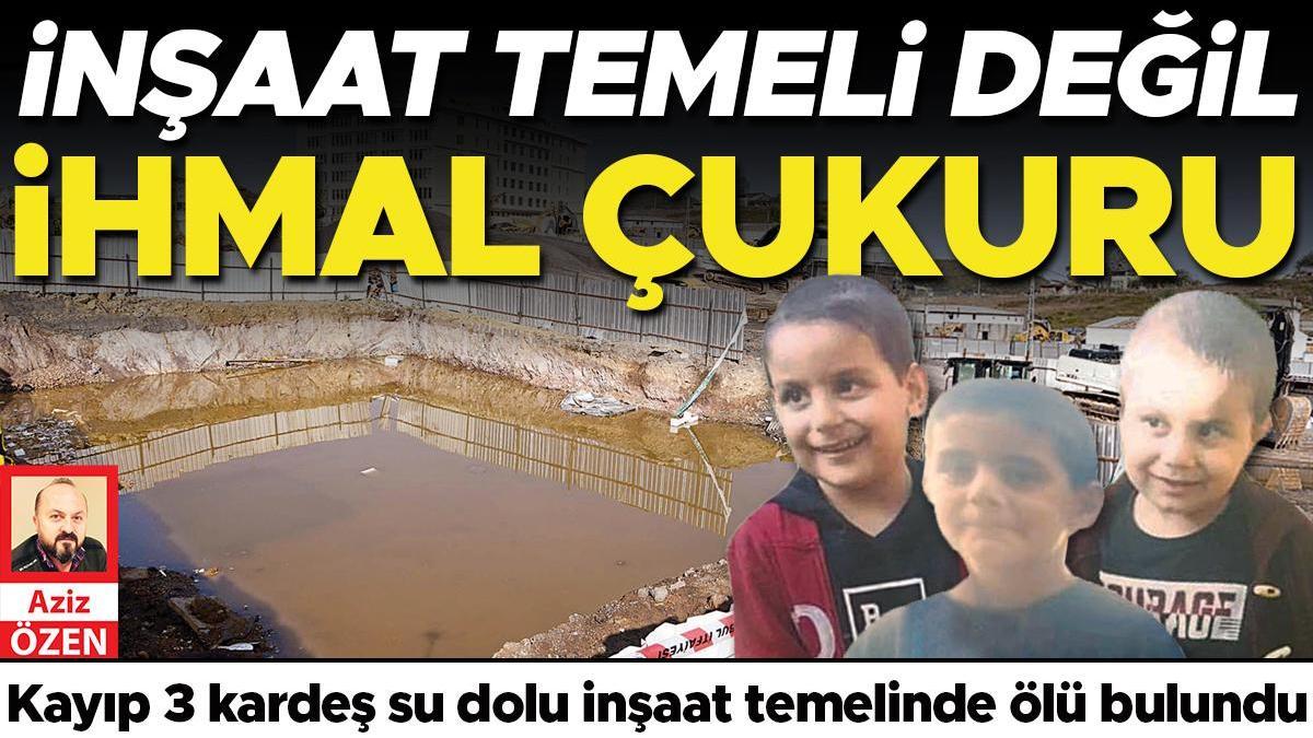 İnşaat temeli değil ihmal çukuru... Kayıp 3 kardeş su dolu inşaat temelinde ölü bulundu