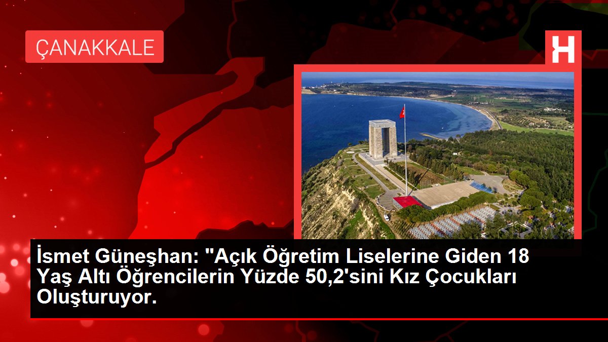 İsmet Güneşhan: "Açık Öğretim Liselerine Giden 18 Yaş Altı Öğrencilerin Yüzde 50,2'sini Kız Çocukları Oluşturuyor.