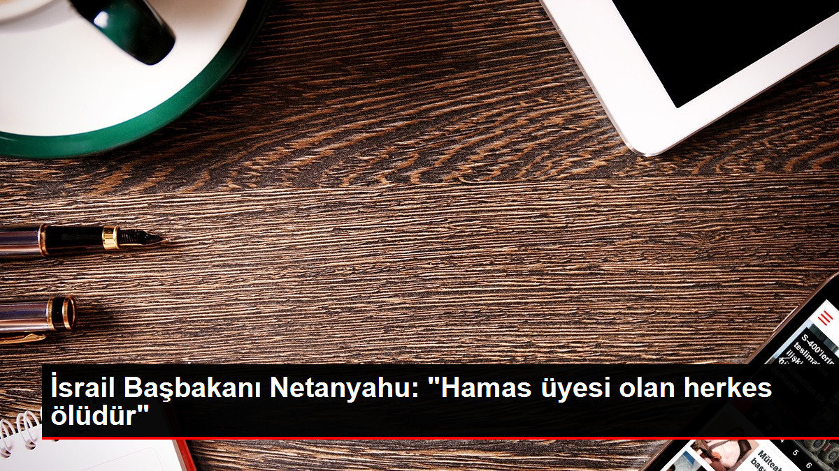 İsrail Başbakanı Netanyahu: "Hamas üyesi olan herkes ölüdür"