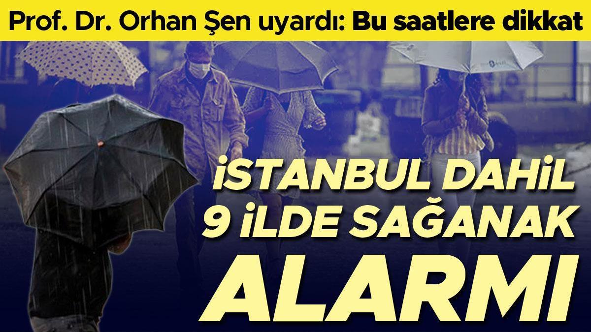 İstanbul dahil 9 ilde sağanak alarmı! Prof. Dr. Orhan Şen uyardı: Bu saatlere dikkat