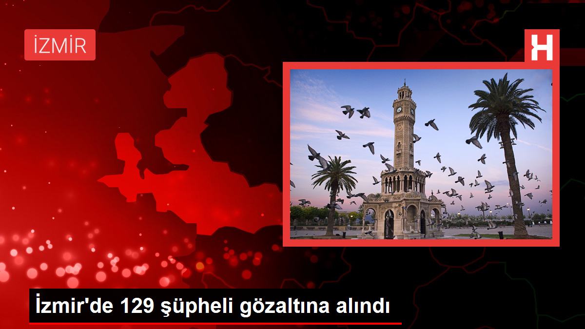 İzmir'de 129 şüpheli gözaltına alındı