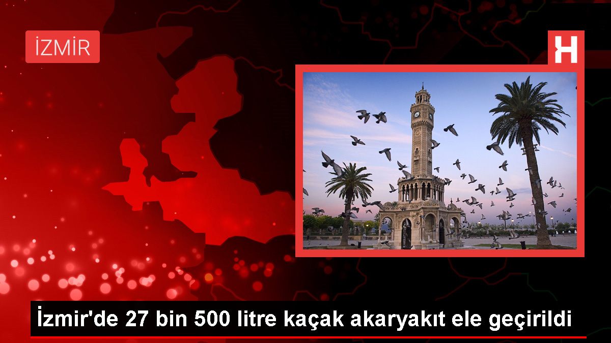 İzmir'de 27 Bin 500 Litre Kaçak Akaryakıt Ele Geçirildi