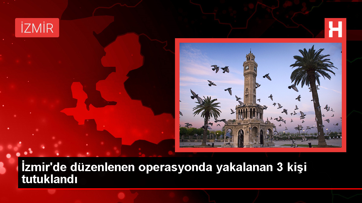 İzmir'de düzenlenen operasyonda 3 şüpheli tutuklandı