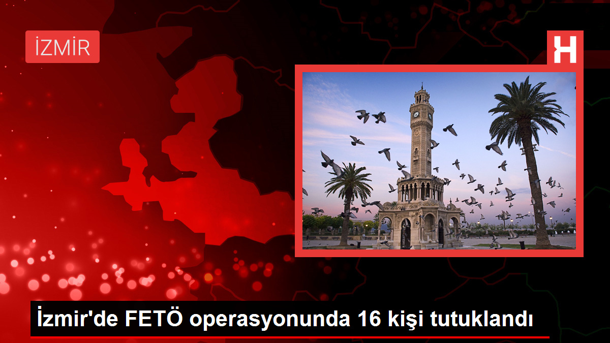 İzmir'de FETÖ operasyonunda 16 kişi tutuklandı