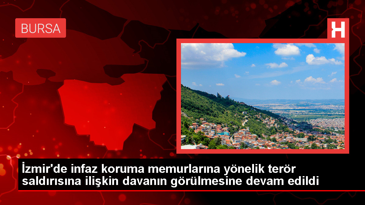 İzmir'de infaz koruma memurlarına yönelik terör saldırısına ilişkin davanın görülmesine devam edildi