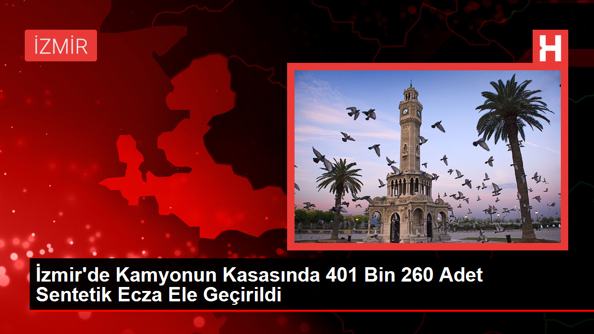 İzmir'de Kamyonun Kasasında 401 Bin 260 Adet Sentetik Ecza Ele Geçirildi