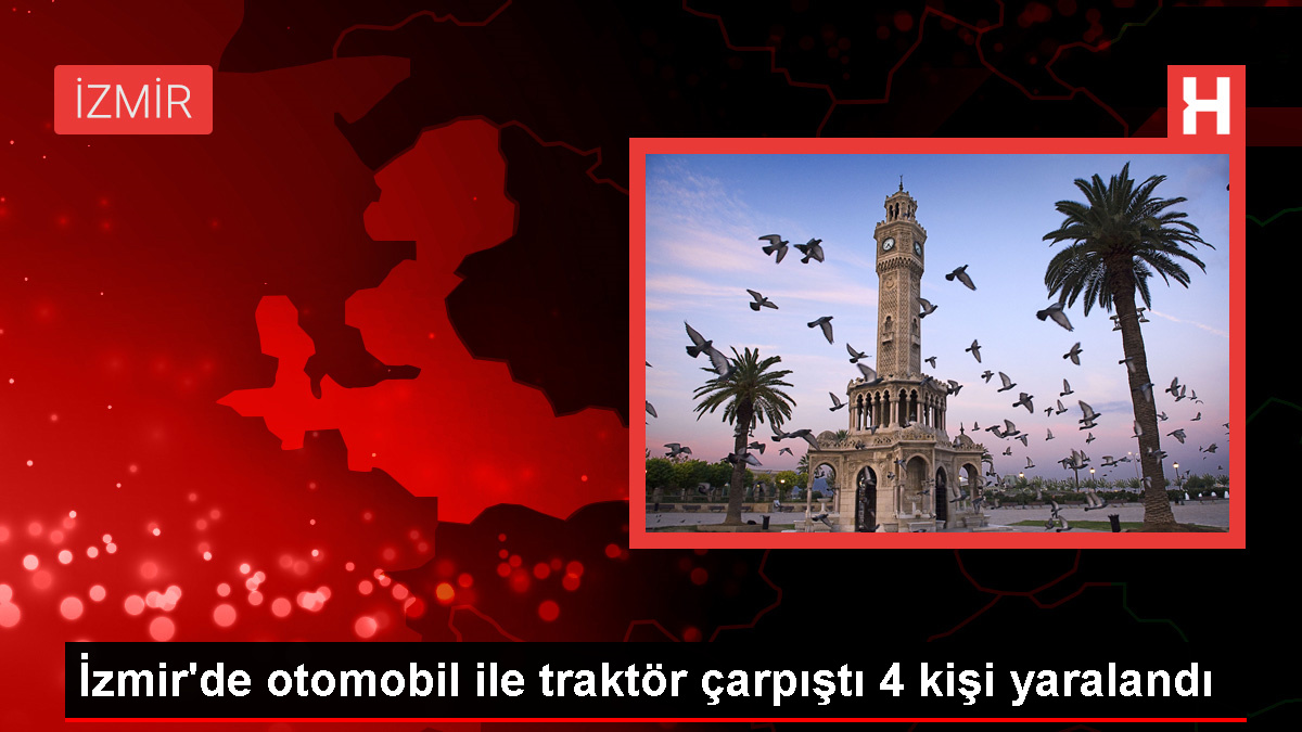 İzmir'de otomobil ile traktör çarpıştı 4 kişi yaralandı