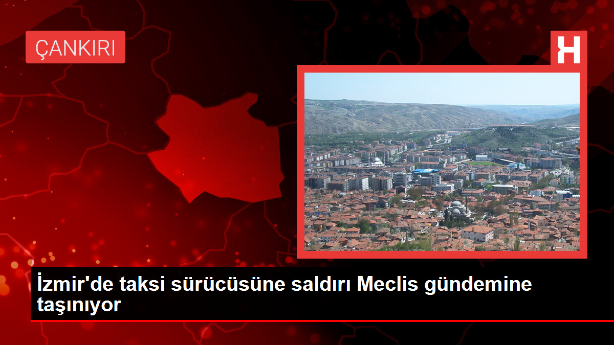 İzmir'de taksi sürücüsüne saldırı Meclis gündemine taşınıyor