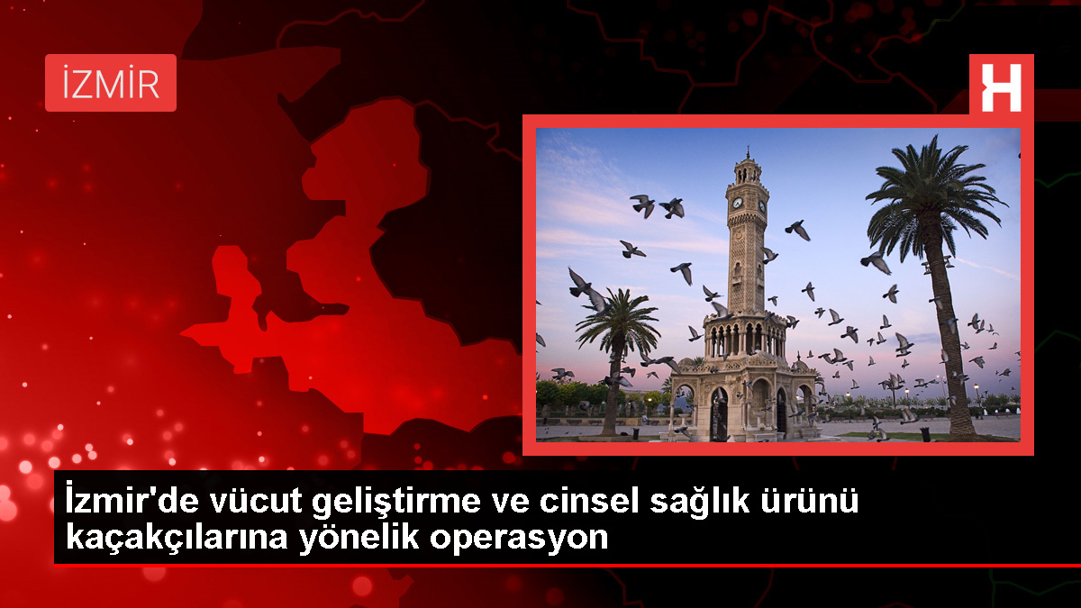 İzmir'de vücut geliştirme ve cinsel sağlık ürünü kaçakçılarına operasyon