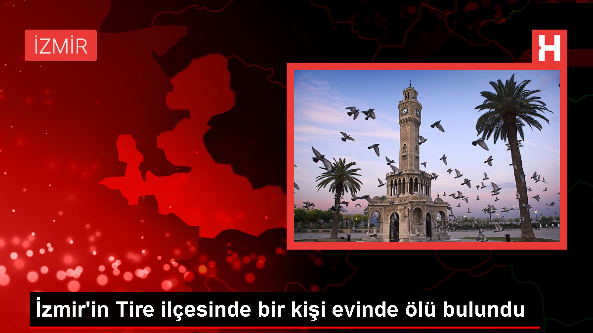 İzmir'in Tire ilçesinde bir kişi evinde ölü bulundu