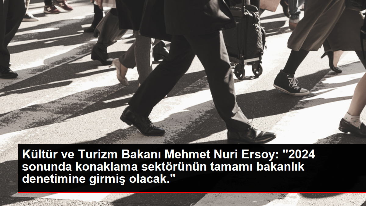 Kültür ve Turizm Bakanı Mehmet Nuri Ersoy: "2024 sonunda konaklama sektörünün tamamı bakanlık denetimine girmiş olacak."