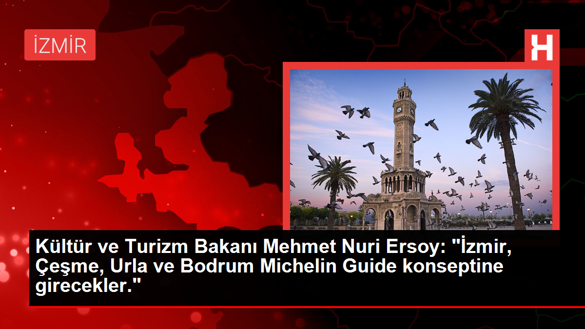 Kültür ve Turizm Bakanı Mehmet Nuri Ersoy: "İzmir, Çeşme, Urla ve Bodrum Michelin Guide konseptine girecekler."