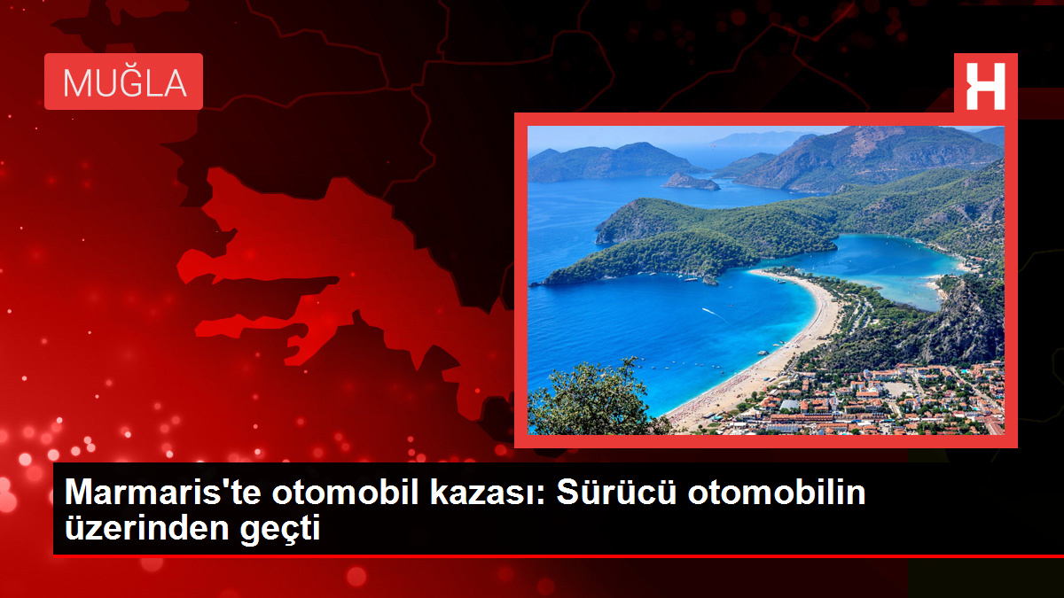 Marmaris'te otomobil kazası: Sürücü otomobilin üzerinden geçti