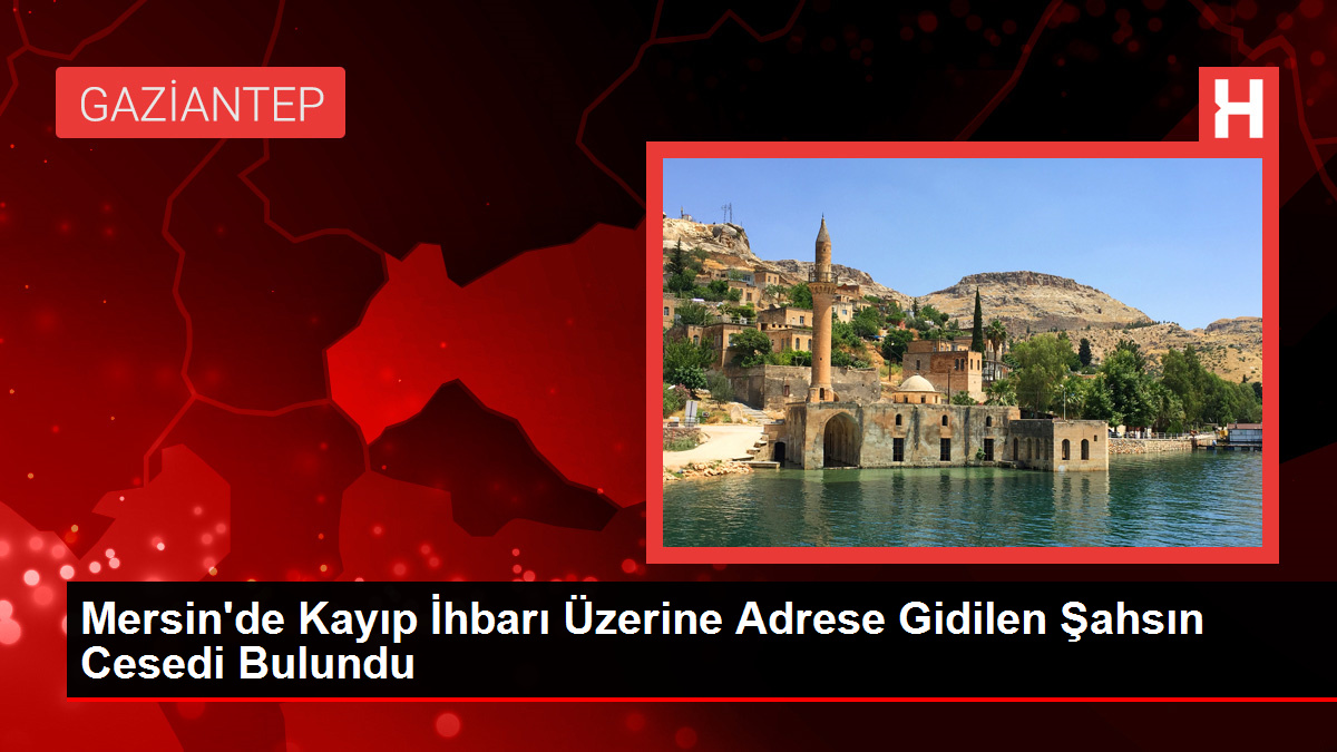 Mersin'de Kayıp İhbarı Üzerine Adrese Gidilen Şahsın Cesedi Bulundu