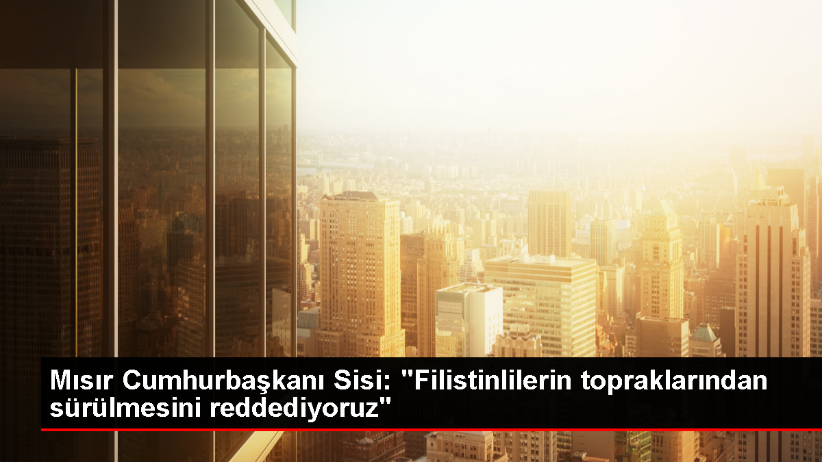 Mısır Cumhurbaşkanı Sisi: Gazze'deki olaylar sivilleri Mısır'a göçe sürükleme girişimidir