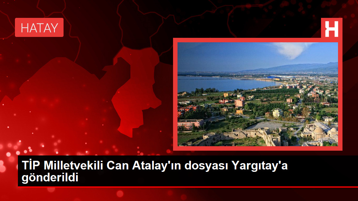 TİP Milletvekili Can Atalay'ın dosyası Yargıtay'a gönderildi