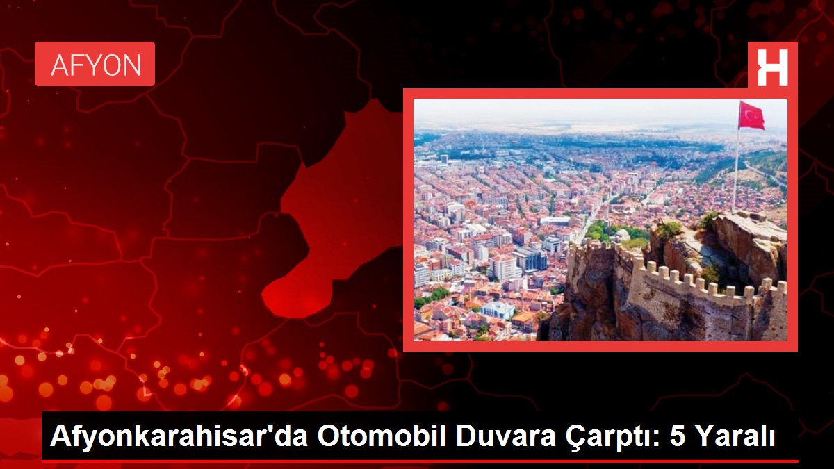 Afyonkarahisar'da Otomobil Duvara Çarptı: 5 Yaralı