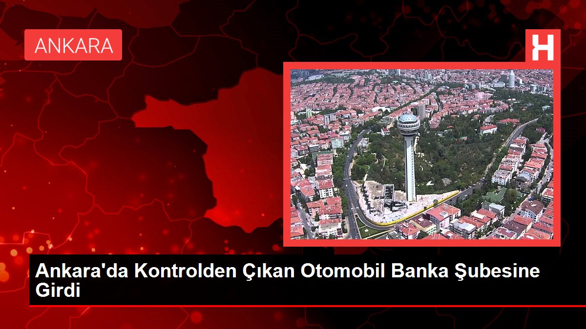 Ankara'da Kontrolden Çıkan Otomobil Banka Şubesine Girdi