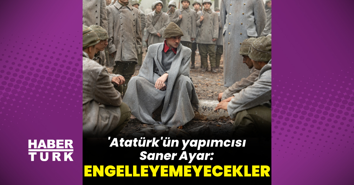 Atatürk'ün yapımcısı Saner Ayar: Engelleyemeyecekler