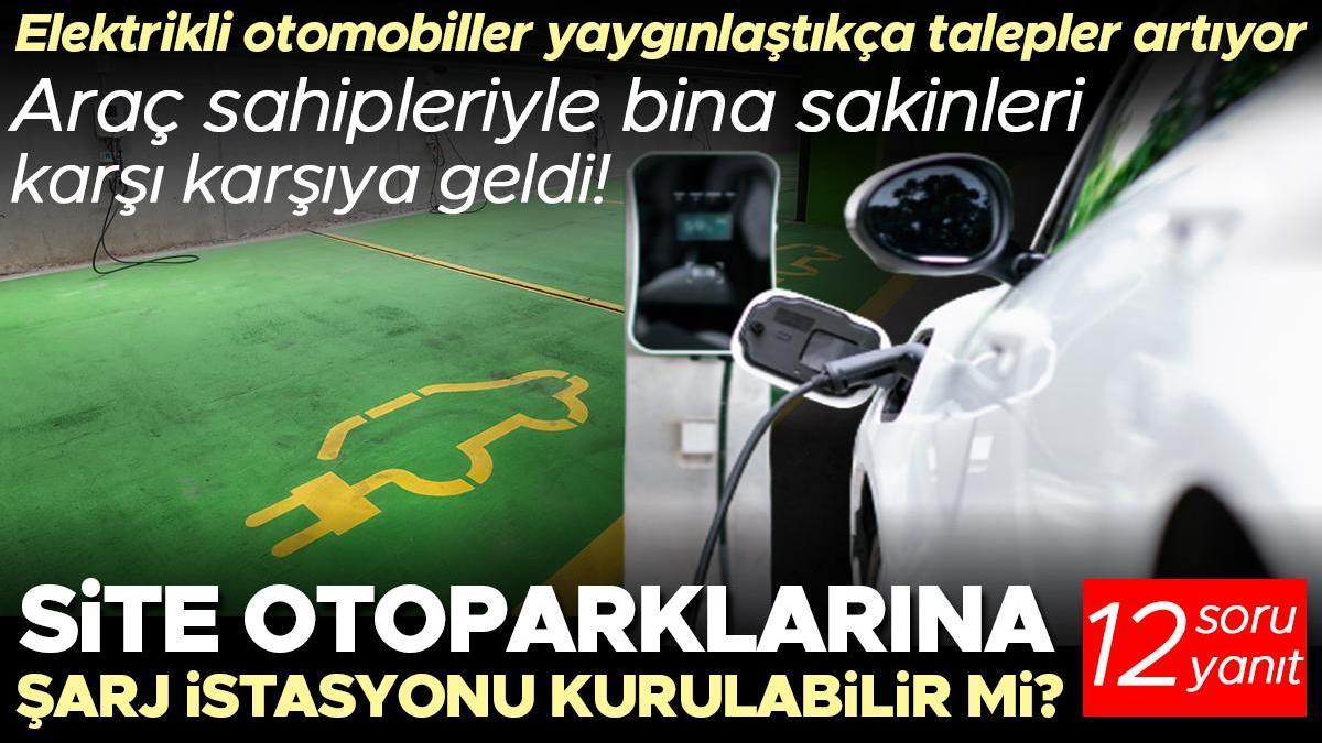 Elektrikli araçlar yaygınlaştıkça talepler artıyor... Bina ve site otoparklarına şarj istasyonu kurulabilir mi? | 12 SORU 12 YANIT