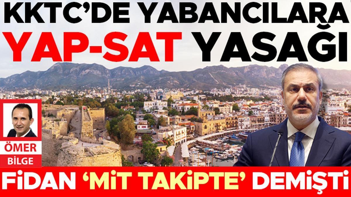 Fidan ‘MİT takipte’ demişti... KKTC’de yabancılara yap-sat yasağı