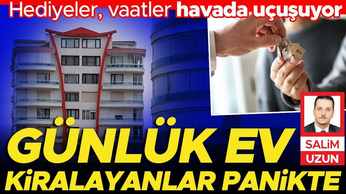 Günlük ev kiralayanlar panikte... Hediyeler vaatler havada uçuşuyor