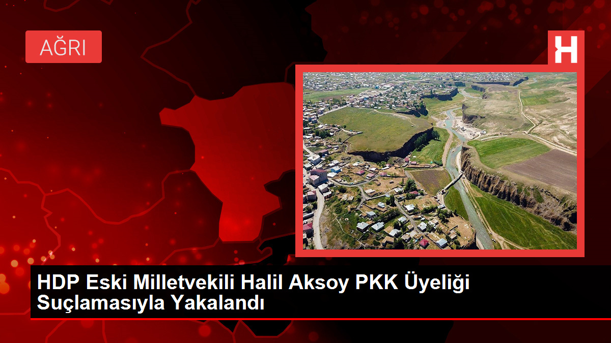 HDP Eski Milletvekili Halil Aksoy PKK Üyeliği Suçlamasıyla Yakalandı