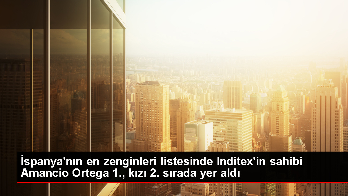 Inditex'in sahibi Amancio Ortega ve kızı Sandra Ortega İspanya'nın en zenginleri listesinde birinci ve ikinci sırada