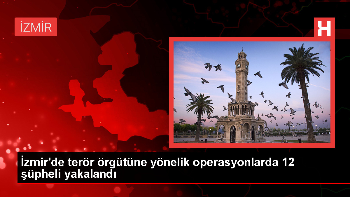 İzmir'de PKK'ya yönelik operasyon: 12 şüpheli gözaltına alındı